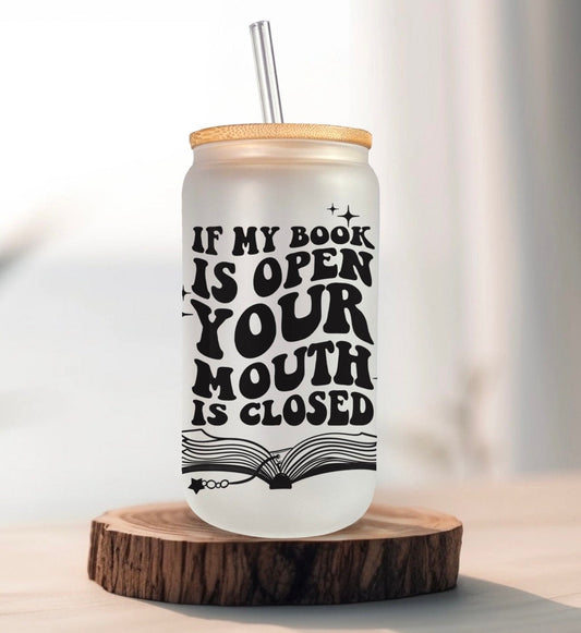 If my book is open - Frosted glass beer can - bookish merch | bookish gifts | libby glass | drinkware | tumbler | iced coffee | mug